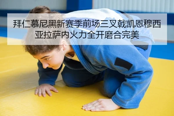 拜仁慕尼黑新赛季前场三叉戟凯恩穆西亚拉萨内火力全开磨合完美